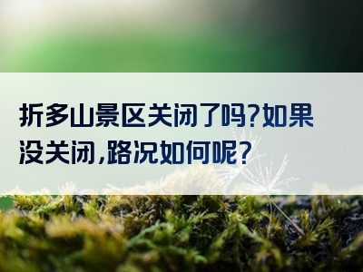折多山景区关闭了吗？如果没关闭，路况如何呢？