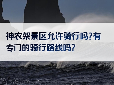 神农架景区允许骑行吗？有专门的骑行路线吗？