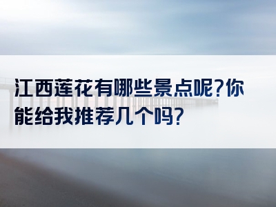 江西莲花有哪些景点呢？你能给我推荐几个吗？