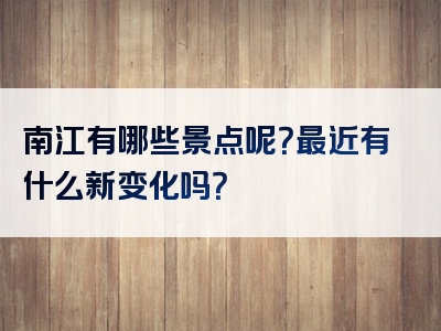 南江有哪些景点呢？最近有什么新变化吗？
