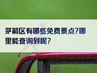 茅箭区有哪些免费景点？哪里能查询到呢？