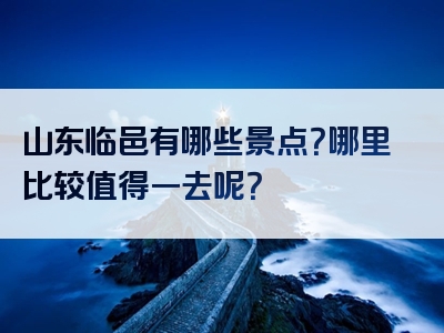 山东临邑有哪些景点？哪里比较值得一去呢？