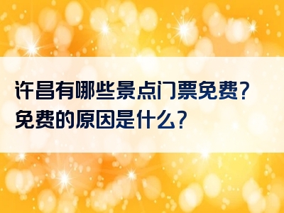 许昌有哪些景点门票免费？免费的原因是什么？