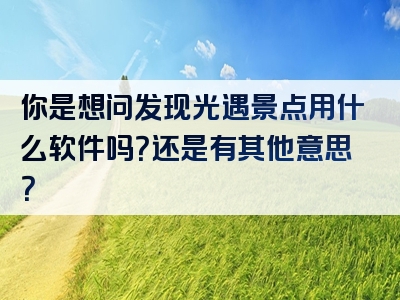 你是想问发现光遇景点用什么软件吗？还是有其他意思？