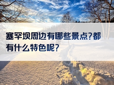 塞罕坝周边有哪些景点？都有什么特色呢？