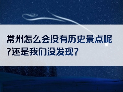 常州怎么会没有历史景点呢？还是我们没发现？
