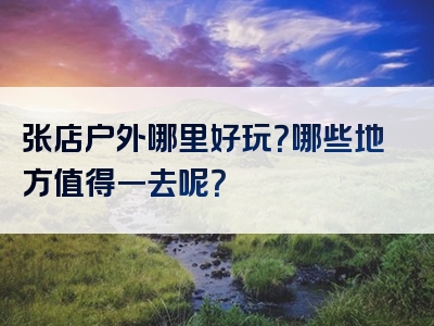 张店户外哪里好玩？哪些地方值得一去呢？