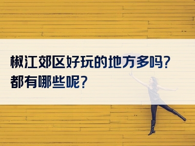 椒江郊区好玩的地方多吗？都有哪些呢？