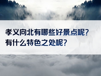 孝义向北有哪些好景点呢？有什么特色之处呢？