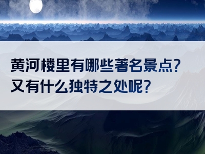 黄河楼里有哪些著名景点？又有什么独特之处呢？