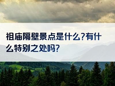 祖庙隔壁景点是什么？有什么特别之处吗？