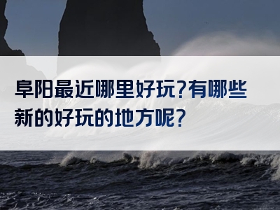 阜阳最近哪里好玩？有哪些新的好玩的地方呢？