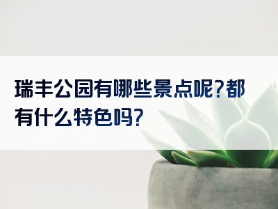 瑞丰公园有哪些景点呢？都有什么特色吗？