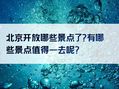北京开放哪些景点了？有哪些景点值得一去呢？