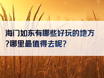 海门如东有哪些好玩的地方？哪里最值得去呢？