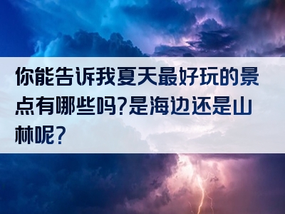 你能告诉我夏天最好玩的景点有哪些吗？是海边还是山林呢？