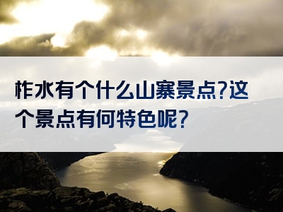 柞水有个什么山寨景点？这个景点有何特色呢？