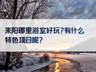 耒阳哪里浴室好玩？有什么特色项目呢？