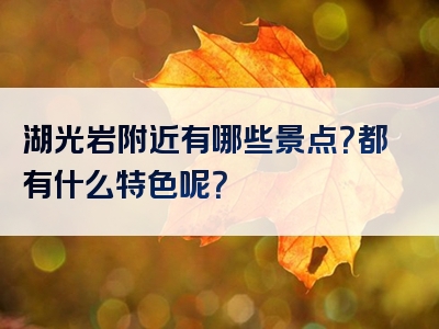 湖光岩附近有哪些景点？都有什么特色呢？
