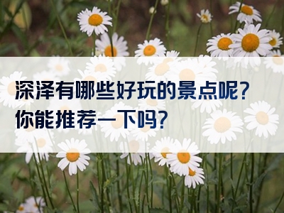 深泽有哪些好玩的景点呢？你能推荐一下吗？