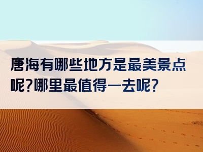 唐海有哪些地方是最美景点呢？哪里最值得一去呢？
