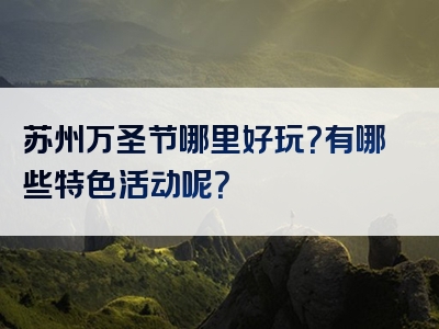 苏州万圣节哪里好玩？有哪些特色活动呢？