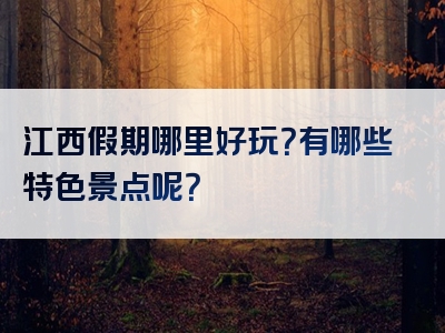 江西假期哪里好玩？有哪些特色景点呢？
