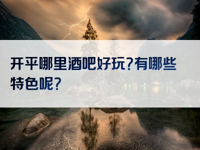 开平哪里酒吧好玩？有哪些特色呢？