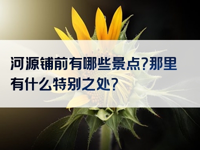 河源铺前有哪些景点？那里有什么特别之处？