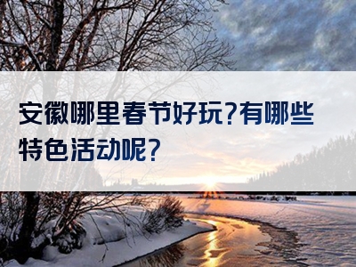 安徽哪里春节好玩？有哪些特色活动呢？