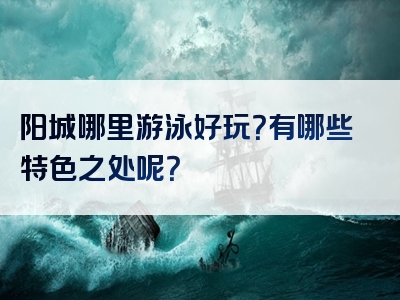 阳城哪里游泳好玩？有哪些特色之处呢？