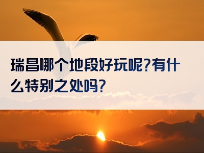 瑞昌哪个地段好玩呢？有什么特别之处吗？