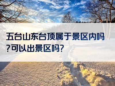 五台山东台顶属于景区内吗？可以出景区吗？