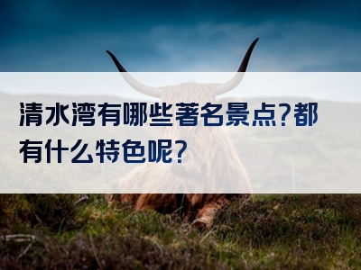 清水湾有哪些著名景点？都有什么特色呢？
