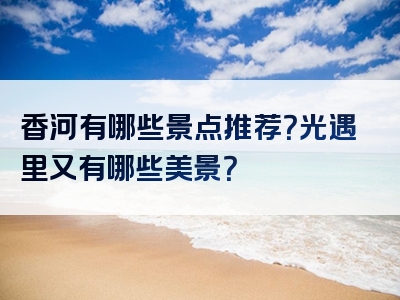 香河有哪些景点推荐？光遇里又有哪些美景？