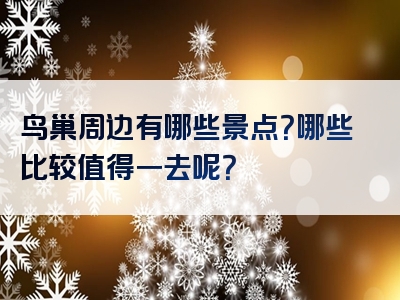 鸟巢周边有哪些景点？哪些比较值得一去呢？