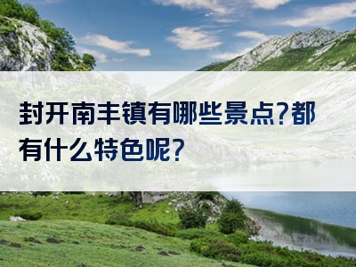 封开南丰镇有哪些景点？都有什么特色呢？