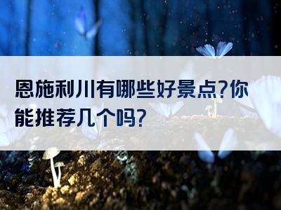 恩施利川有哪些好景点？你能推荐几个吗？