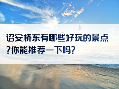 诏安桥东有哪些好玩的景点？你能推荐一下吗？