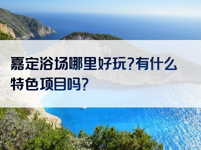 嘉定浴场哪里好玩？有什么特色项目吗？