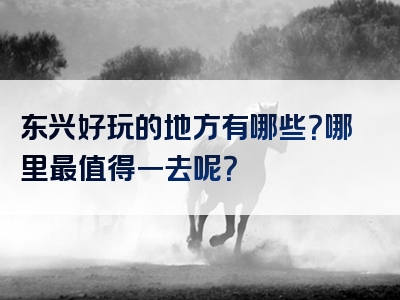 东兴好玩的地方有哪些？哪里最值得一去呢？