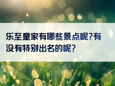 乐至童家有哪些景点呢？有没有特别出名的呢？