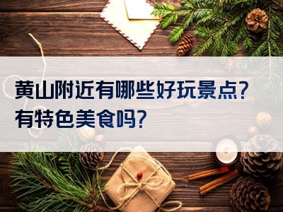 黄山附近有哪些好玩景点？有特色美食吗？
