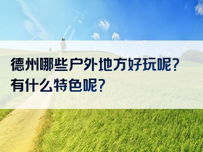 德州哪些户外地方好玩呢？有什么特色呢？