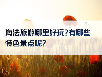 海法旅游哪里好玩？有哪些特色景点呢？