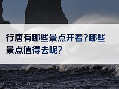 行唐有哪些景点开着？哪些景点值得去呢？
