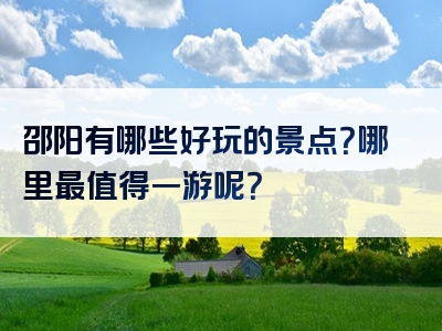 邵阳有哪些好玩的景点？哪里最值得一游呢？