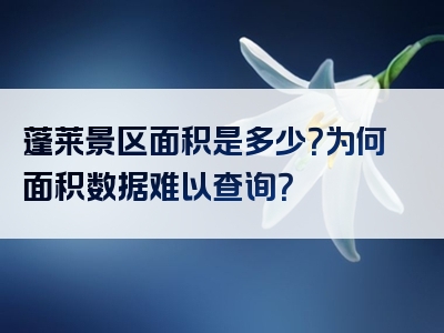 蓬莱景区面积是多少？为何面积数据难以查询？