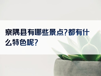 察隅县有哪些景点？都有什么特色呢？