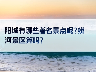阳城有哪些著名景点呢？蟒河景区算吗？